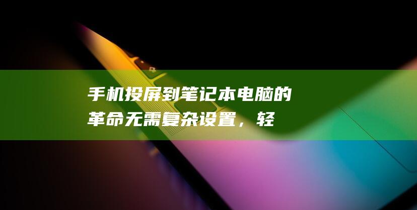 手机投屏到笔记本电脑的革命：无需复杂设置，轻松搞定 (手机投屏到笔记本电脑最简单方法)