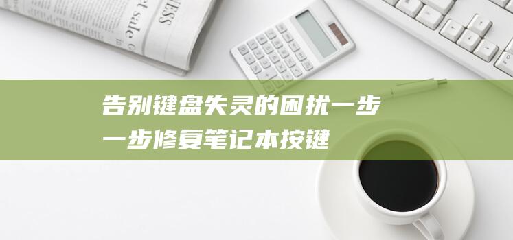 键盘失灵的困扰一步一步修复笔记本按键