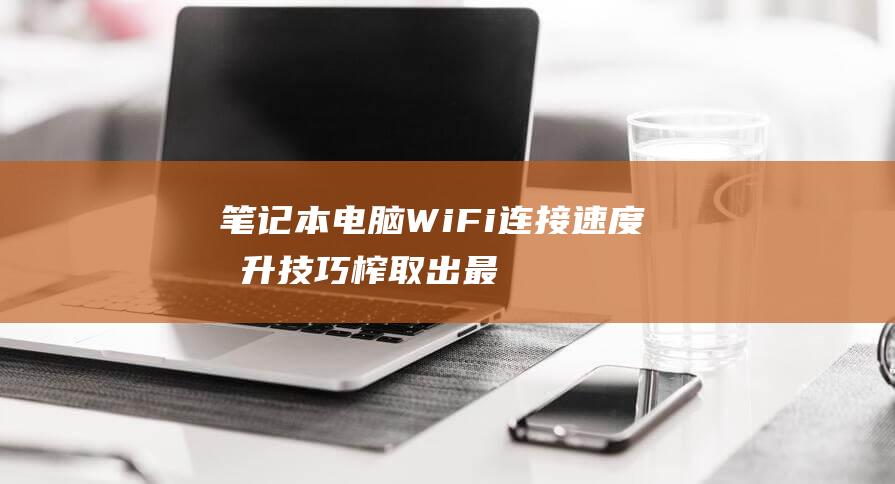 笔记本电脑WiFi连接速度提升技巧榨取出最