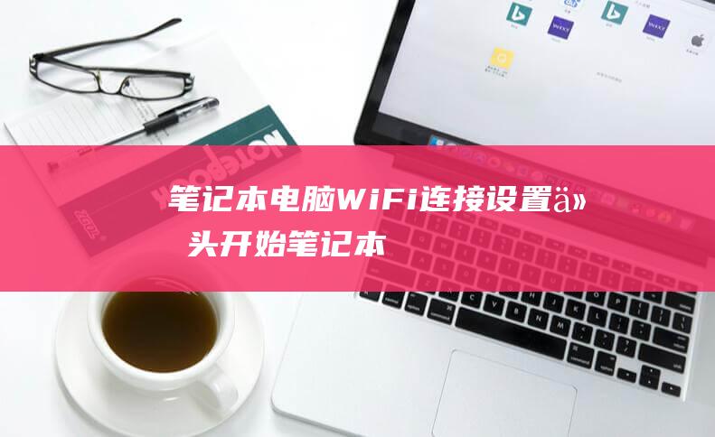 笔记本电脑WiFi连接设置从头开始笔记本