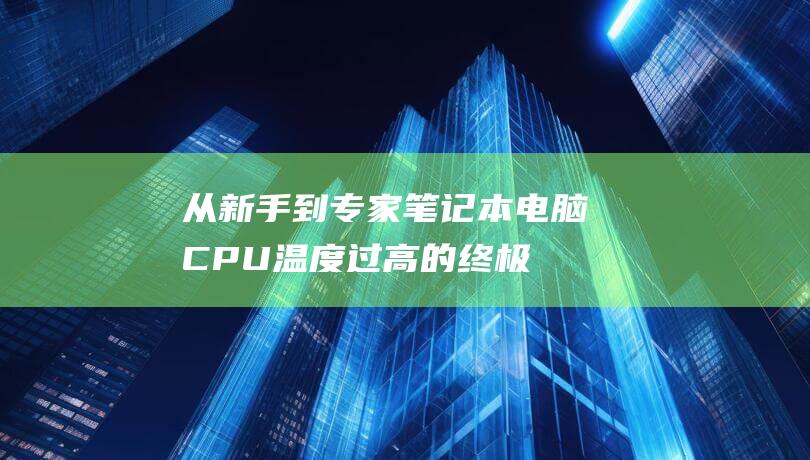 从新手到专家：笔记本电脑CPU温度过高的终极故障排除指南 (从新手到专家的五个阶段)