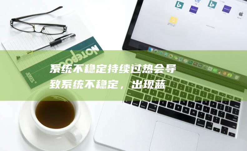 不稳定持续过热会导致不稳定，出现蓝