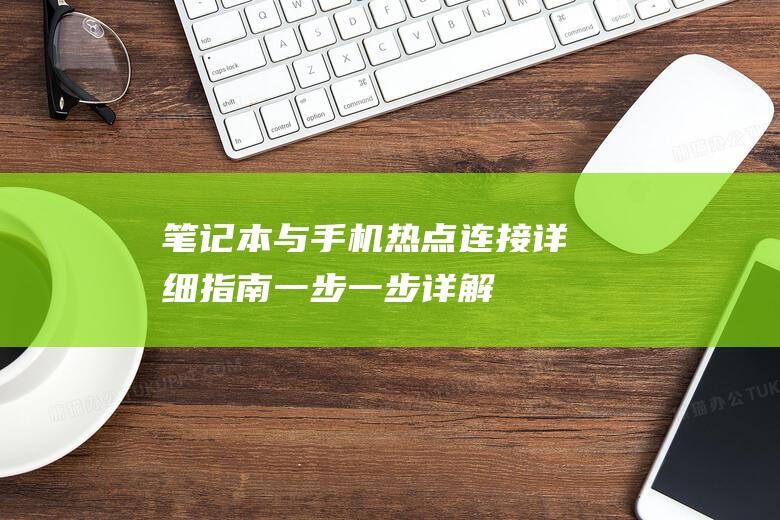 笔记本与手机热点连接详细指南：一步一步详解 (笔记本与手机如何连接)