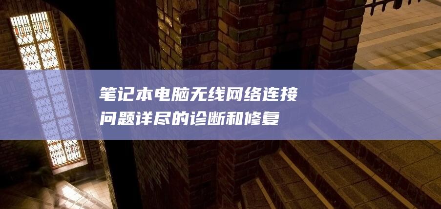 笔记本电脑无线网络连接问题：详尽的诊断和修复指南 (笔记本电脑无法正常启动windows)