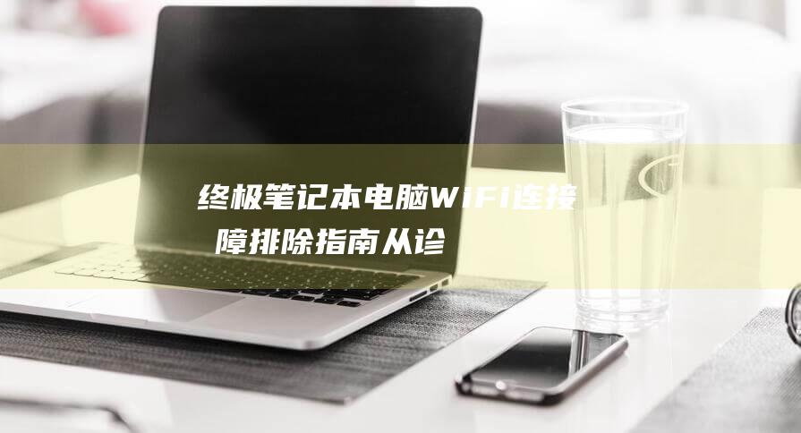 终极笔记本电脑 WiFi 连接故障排除指南：从诊断到修复 (终极笔记本电视剧免费观看)