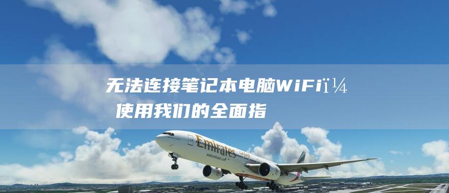 无法连接笔记本电脑WiFi？使用我们的全面指