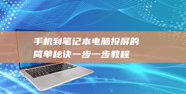 手机到笔记本电脑投屏的简单秘诀：一步一步教程 (手机到笔记本怎么投屏)