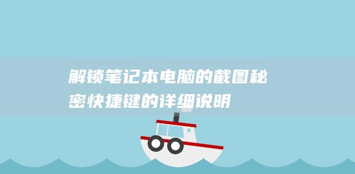 解锁笔记本电脑的截图秘密：快捷键的详细说明 (解锁笔记本电脑触摸板快捷键)