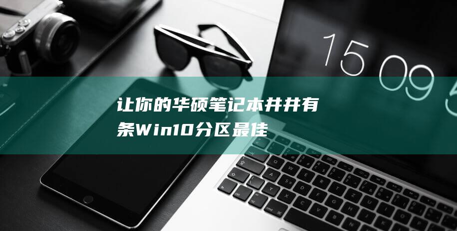 让你的华硕笔记本井井有条：Win10分区最佳实践 (华硕笔记本的笔怎么用)