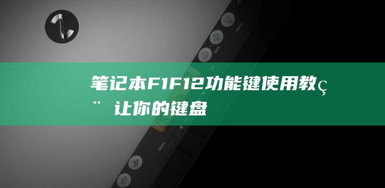 笔记本F1-F12功能键使用教程：让你的键盘更强大 (笔记本f1怎么变成普通按键)