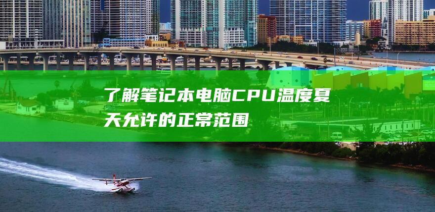 了解笔记本电脑 CPU 温度：夏天允许的正常范围 (了解笔记本电脑基本知识)