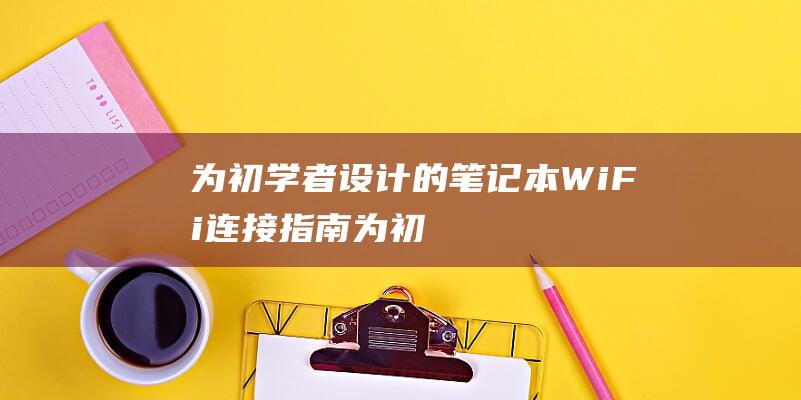 为初学者设计的笔记本WiFi连接指南为初