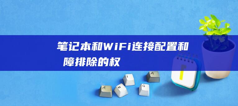 笔记本和WiFi连接配置和故障排除的权