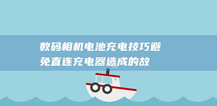 数码相机电池充电技巧：避免直连充电器造成的故障 (数码相机电池放久了充不进电)