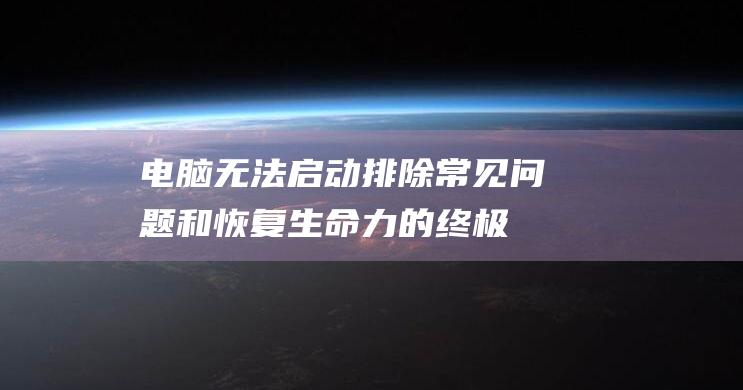 电脑无法启动排除常见和恢复生命力的终极