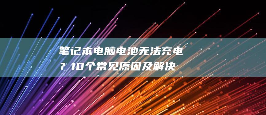 笔记本电脑无法充电？10个常见原因及