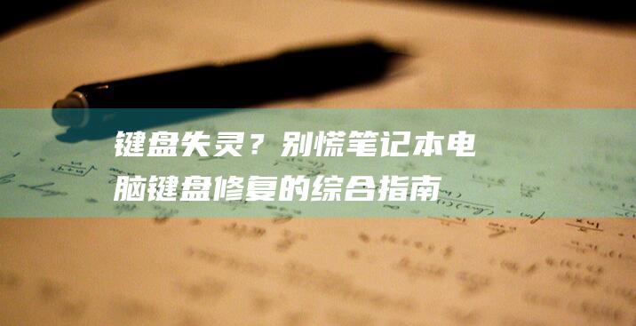 键盘失灵？别慌！笔记本电脑键盘修复的综合指南 (键盘失灵别着急,轻松几招自己就能修好)