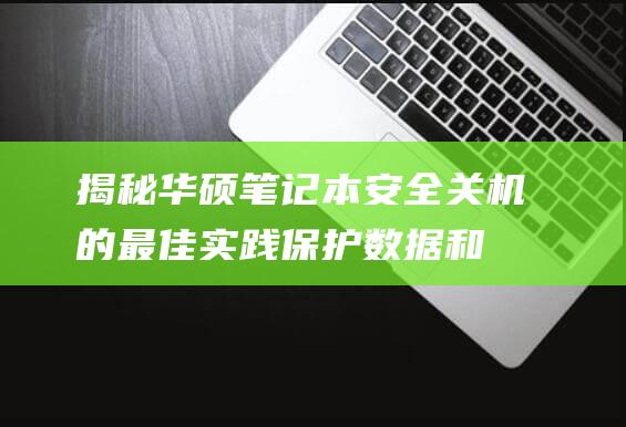 揭秘华硕笔记本安全关机的最佳实践：保护数据和避免硬件故障 (揭秘华硕笔记百度网盘)