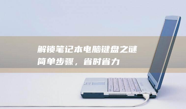 解锁笔记本电脑键盘之谜：简单步骤，省时省力 (解锁笔记本电脑触摸板)