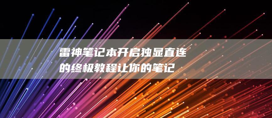 雷神笔记本开启独显直连的终极教程：让你的笔记本飞起来 (雷神笔记本开机按什么键进入bios)