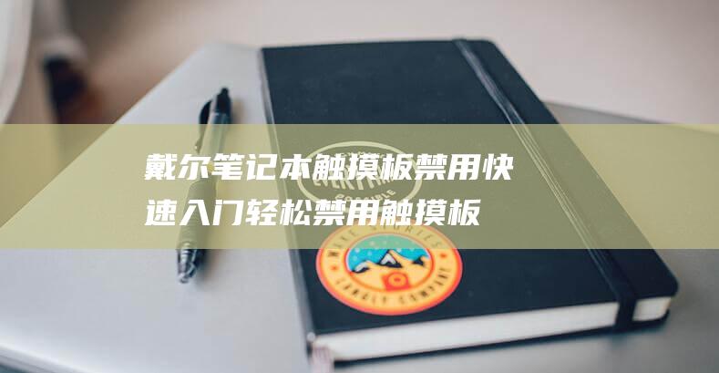 戴尔笔记本触摸板禁用快速入门：轻松禁用触摸板 (戴尔笔记本触摸板怎么关闭和开启)