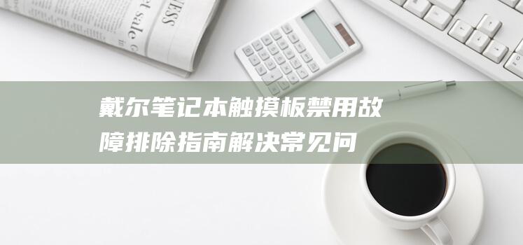 戴尔笔记本触摸板禁用故障排除指南：解决常见问题 (戴尔笔记本触摸板没反应怎么办)