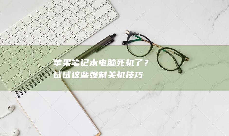 苹果笔记本电脑死机了？试试这些强制关机技巧 (苹果笔记本电脑价格一览表2023)