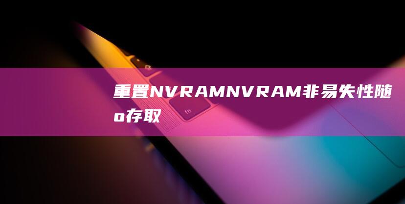 重置 NVRAM：NVRAM（非易失性随机存取存储器）存储计算机的某些设置。重置 NVRAM 可能有助于解决黑屏问题。(重置nvram会丢失文件吗)