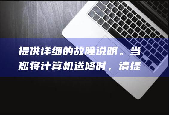 提供详细的故障说明。当您将计算机送修时，请提