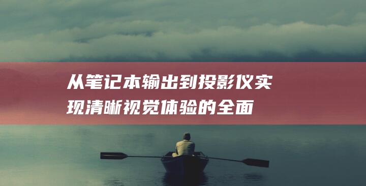 从笔记本输出到投影仪实现清晰视觉体验的全面