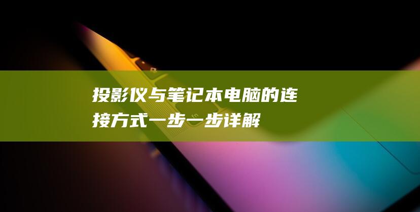 投影仪与笔记本电脑的连接方式：一步一步详解 (投影仪与笔记本电脑连接显示无信号)