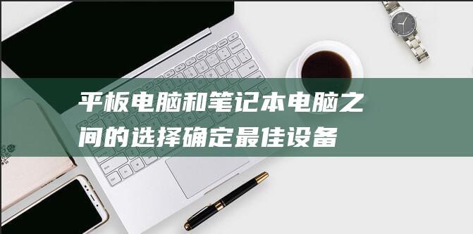 平板电脑和笔记本电脑之间的确定最佳设备