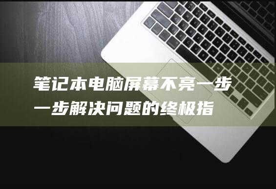 笔记本电脑屏幕不亮：一步一步解决问题的终极指南 (笔记本电脑屏碎了换一个多少钱)