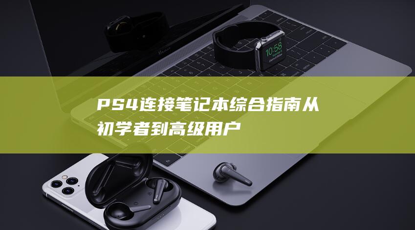 PS4连接笔记本综合指南从初学者到高级用户