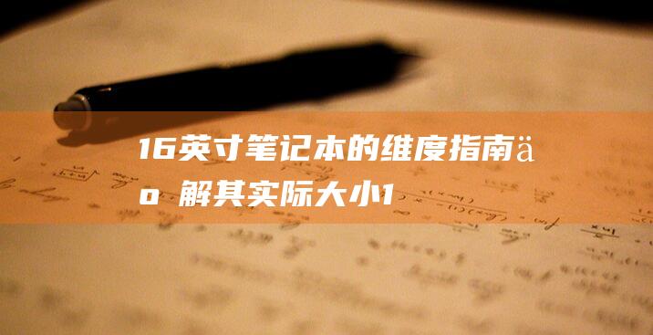 16 英寸笔记本的维度指南：了解其实际大小 (16英寸笔记本长宽是多少厘米)