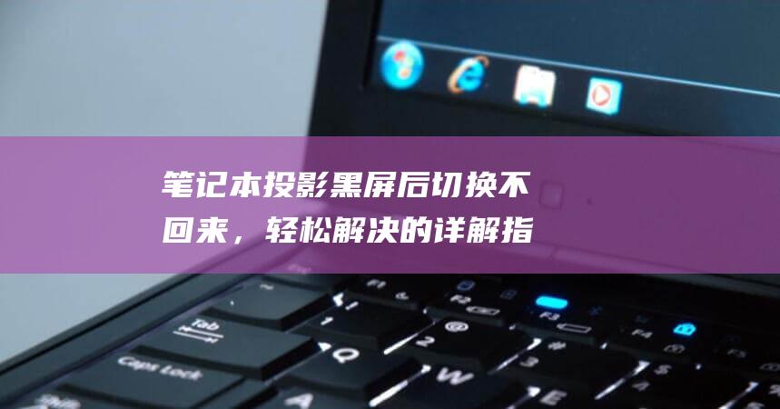 笔记本投影黑屏后切换不回来，轻松解决的详解指南 (笔记本投影黑屏后切换不回来)