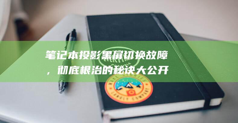 笔记本投影黑屏切换故障，彻底根治的秘诀大公开 (笔记本投影黑屏后切换不回来)