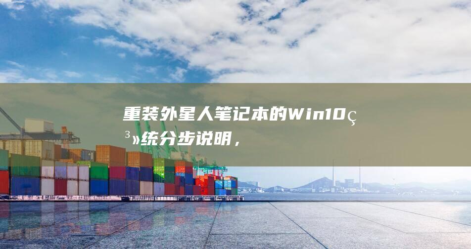 重装外星人笔记本的 Win10 系统：分步说明，前所未有的简单 (重装外星人笔记本系统)