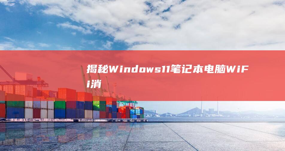 揭秘Windows 11 笔记本电脑 Wi-Fi 消失的谜团：诊断和修复 (揭秘狂飙兄弟事件车辆鉴定公司)