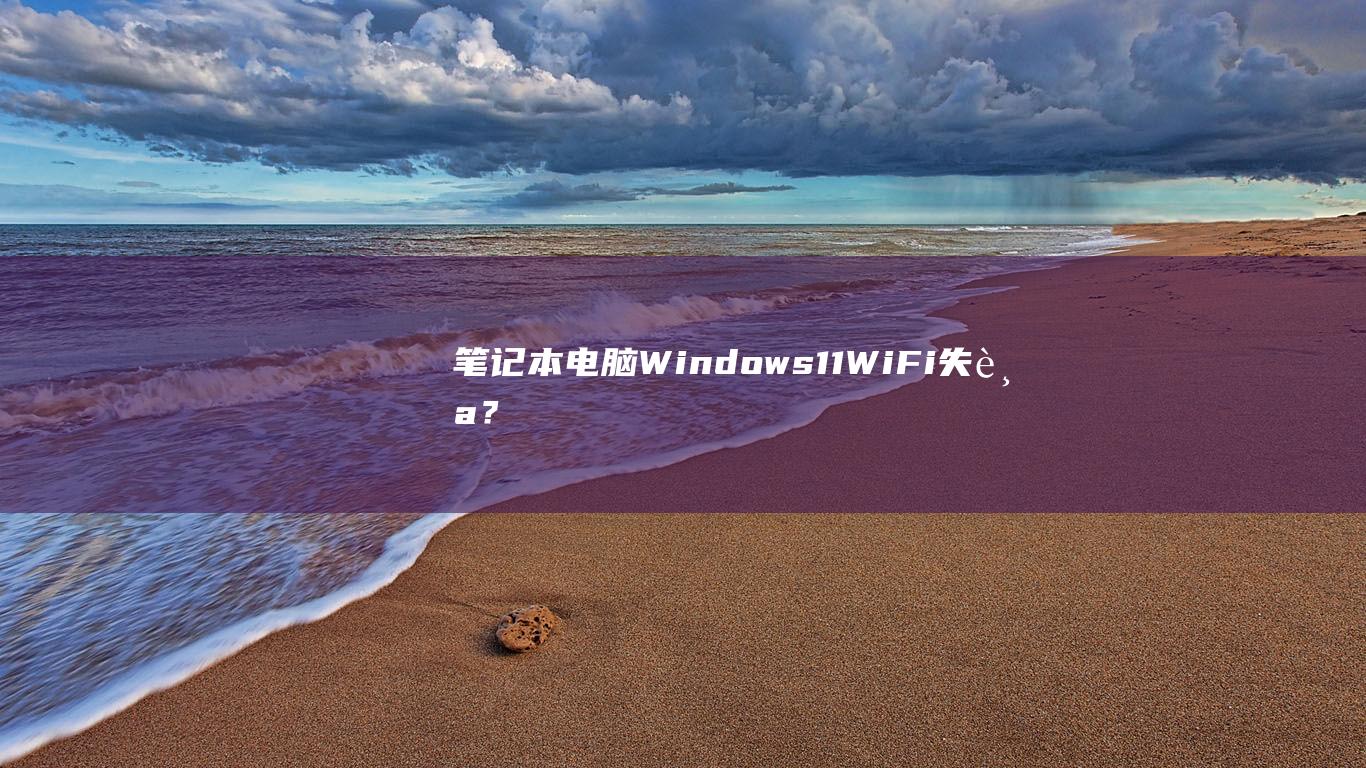 笔记本电脑 Windows 11 Wi-Fi 失踪？不要惊慌！这里有 10 种补救措施 (笔记本电脑无法连接wifi怎么修复)