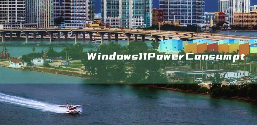 Windows 11 Power Consumption Enigma Solved: A Walkthrough to Eliminate Excessive Energy Usage (windows 11)