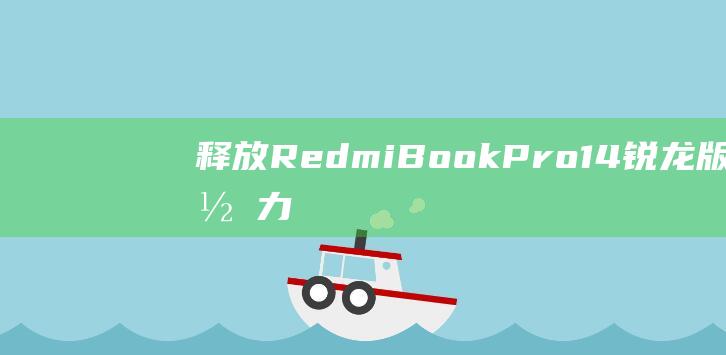 释放 RedmiBook Pro14 锐龙版的潜力：全面的开机教程 (释放realise)