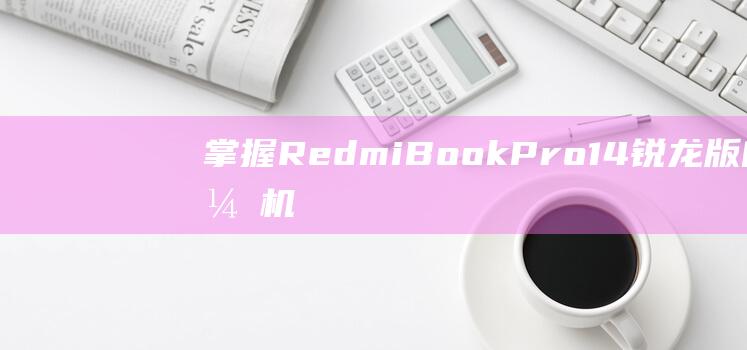 掌握 RedmiBook Pro 14 锐龙版的开机流程：深入了解 (掌握人生小说)