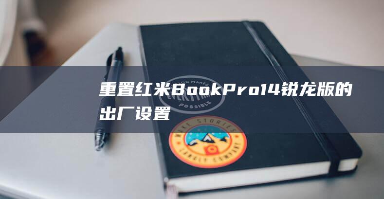 重置红米Book Pro 14 锐龙版的出厂设置：轻松解决常见问题 (重置红米蓝牙耳机)