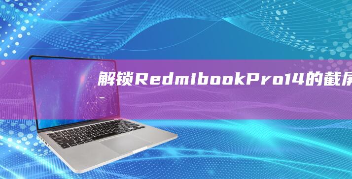 解锁RedmibookPro14的截屏秘诀