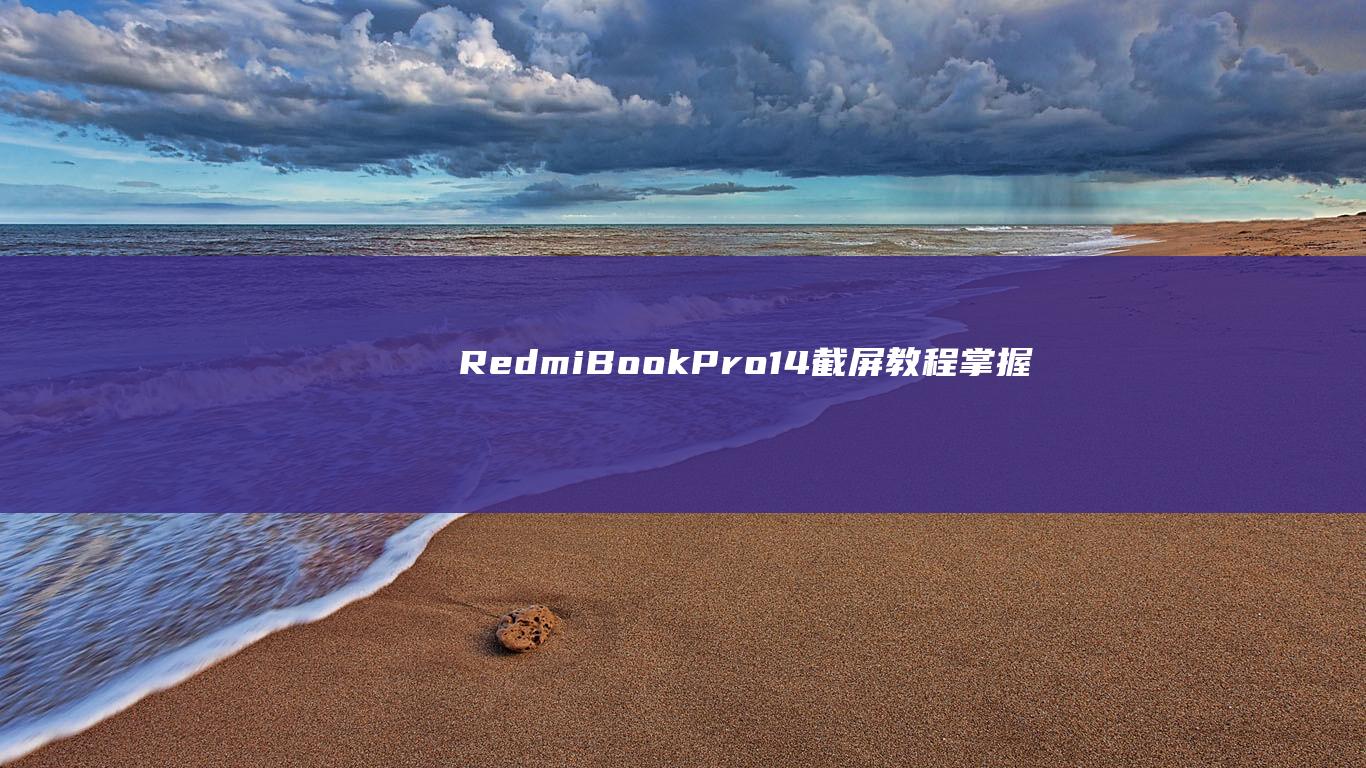 RedmiBook Pro 14 截屏教程：掌握各种方法 (redmibook pro15)