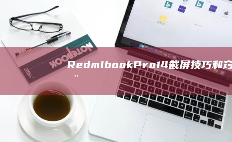 Redmibook Pro 14 截屏技巧和窍门：提升工作效率 (redmibook14)