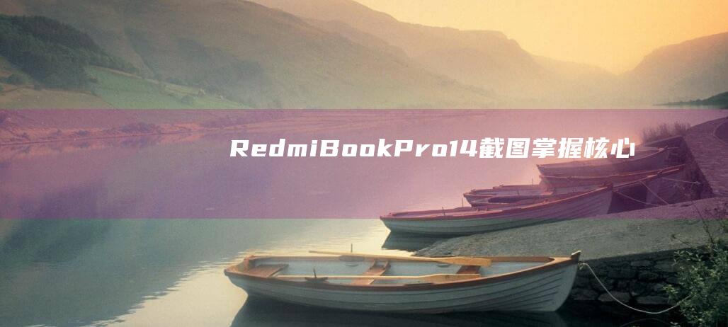 RedmiBook Pro 14 截图：掌握核心技巧 (redmibook pro15)