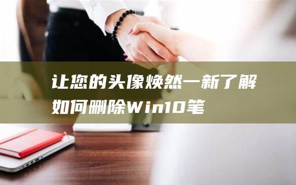 让您的头像焕然一新了解如何删除Win10笔