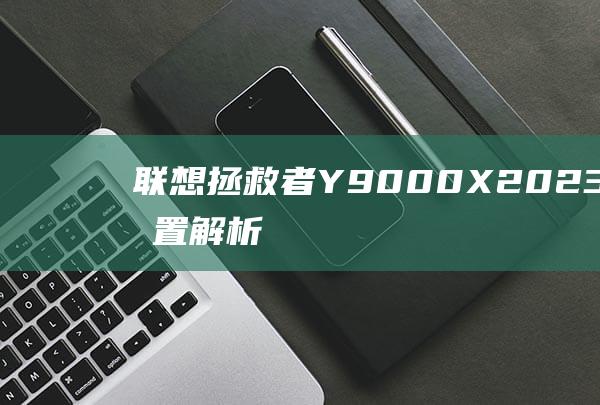 联想拯救者 Y9000X 2023 硬件配置解析：满足玩家对极致性能的渴望 (联想拯救者y7000p)